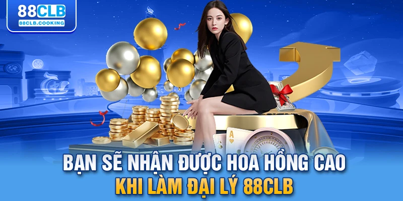 Bạn sẽ nhận được hoa hồng cao khi làm đại lý 88CLB