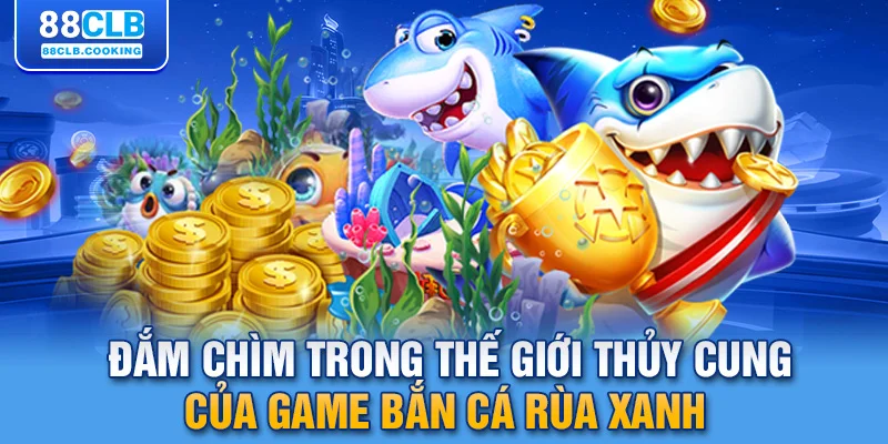 Đắm chìm trong thế giới thủy cung của game bắn cá rùa xanh 