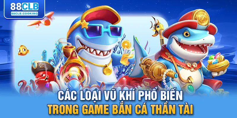 Các loại vũ khí phổ biến trong game bắn cá thần tài 