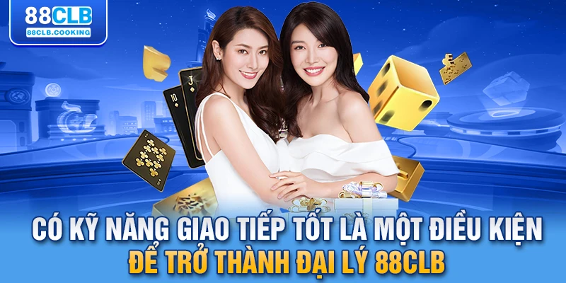 Có kỹ năng giao tiếp tốt là một điều kiện để trở thành đại lý 88CLB