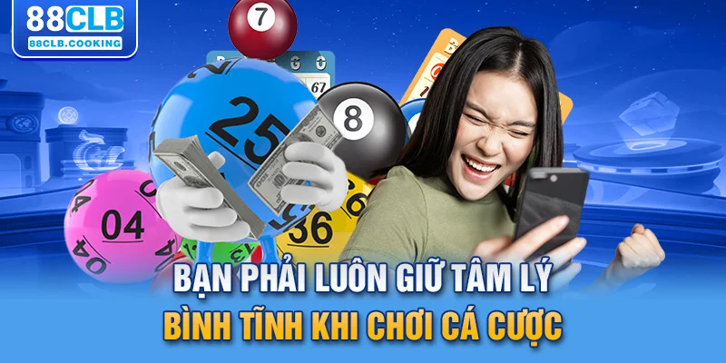 Bạn phải luôn giữ tâm lý bình tĩnh khi chơi cá cược